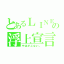 とあるＬＩＮＥの浮上宣言（やほがこない。）