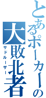 とあるポーカーの大敗北者（サドルーザー）