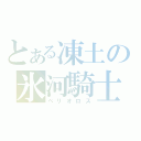 とある凍土の氷河騎士（ベリオロス）