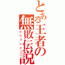 とある王者の無敗伝説（レジェンド）