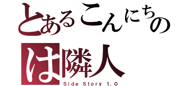 とあるこんにちのは隣人（Ｓｉｄｅ Ｓｔｏｒｙ １．０）