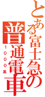 とある富士急の普通電車（１０００系）