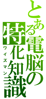 とある電脳の特化知識（ワイズマン）