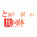 とある 涙 の共同体（コミュニティ）