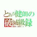 とある健朗の破滅級録（過疎っ過疎ンゴ）