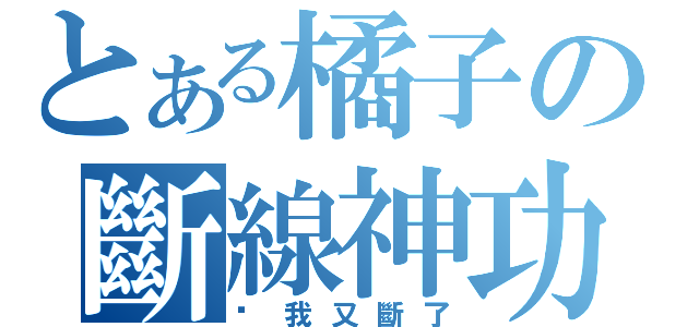 とある橘子の斷線神功（啊我又斷了）