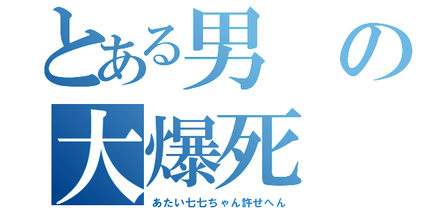 とある男の大爆死（あたい七七ちゃん許せへん）