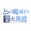 とある魔戒の業火炎波（バーニングヘル）