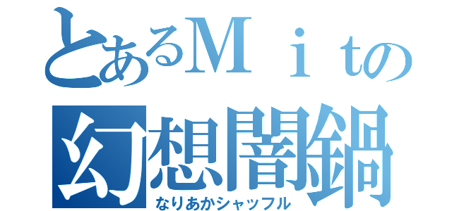 とあるＭｉｔの幻想闇鍋（なりあかシャッフル）