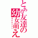 とある友達の幼女萌え（ガチロリコン）