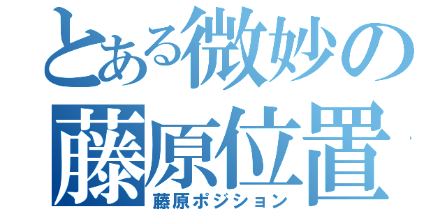 とある微妙の藤原位置（藤原ポジション）