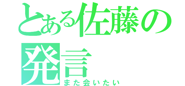 とある佐藤の発言（また会いたい）