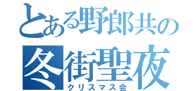 とある野郎共の冬街聖夜宴（クリスマス会）