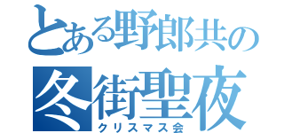 とある野郎共の冬街聖夜宴（クリスマス会）