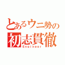 とあるウニ勢の初志貫徹（Ｅｎｇｉｎｅｅｒ）