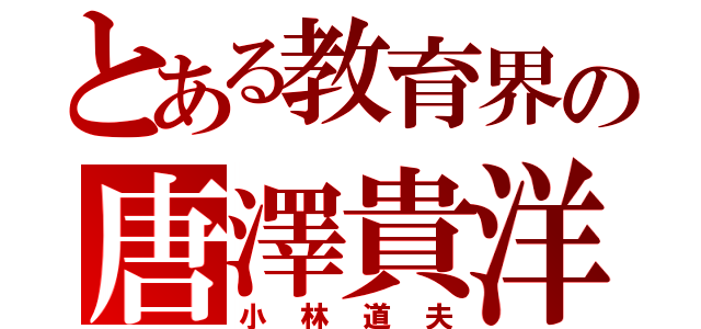 とある教育界の唐澤貴洋（小林道夫）