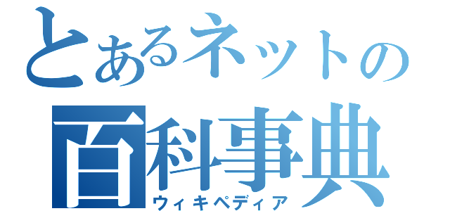 とあるネットの百科事典（ウィキペディア）