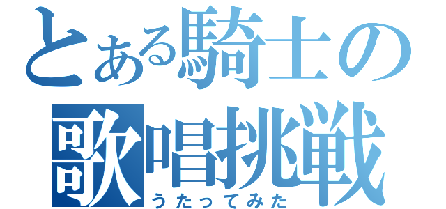 とある騎士の歌唱挑戦（うたってみた）