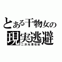 とある干物女の現実逃避（二次元滞在記）