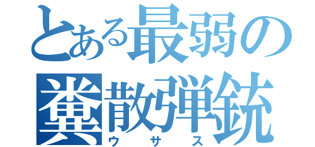 とある最弱の糞散弾銃（ウサス）