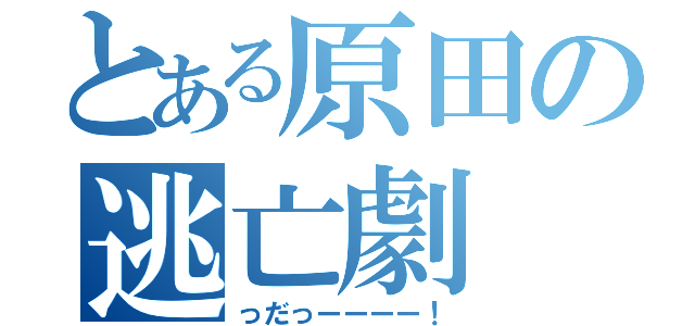 とある原田の逃亡劇（っだっーーーー！）