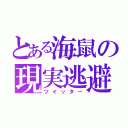 とある海鼠の現実逃避（ツイッター）