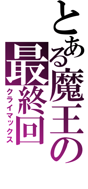 とある魔王の最終回（クライマックス）