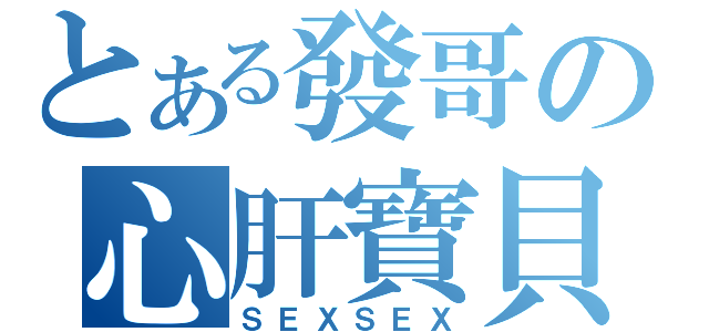 とある發哥の心肝寶貝（ＳＥＸＳＥＸ）