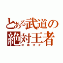 とある武道の絶対王者（佐藤法正）