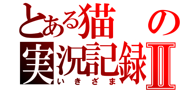 とある猫の実況記録Ⅱ（いきざま）