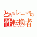 とあるレース場の性転換者（ベンツがニューハーフのレースクイーンを）