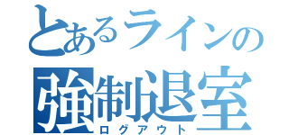 とあるラインの強制退室（ログアウト）