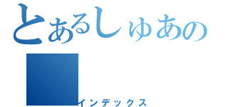 とあるしゅあの（インデックス）