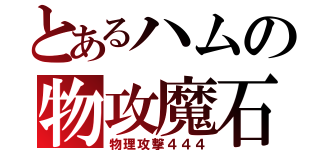 とあるハムの物攻魔石（物理攻撃４４４）