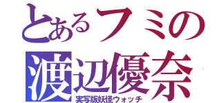 とあるフミの渡辺優奈（実写版妖怪ウォッチ）