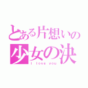 とある片想いの少女の決断（Ｉ ｌｏｖｅ ｙｏｕ）