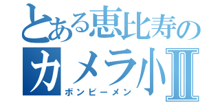 とある恵比寿のカメラ小僧Ⅱ（ボンビーメン）