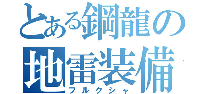 とある鋼龍の地雷装備（フルクシャ）