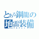 とある鋼龍の地雷装備（フルクシャ）