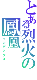 とある烈火の鳳凰（インデックス）
