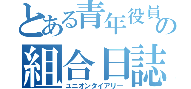 とある青年役員の組合日誌（ユニオンダイアリー）