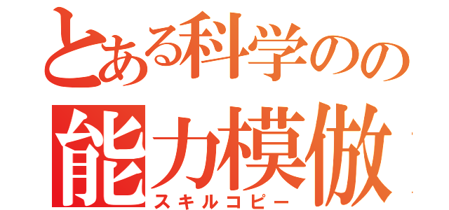 とある科学のの能力模倣（スキルコピー）