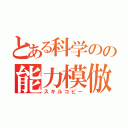 とある科学のの能力模倣（スキルコピー）