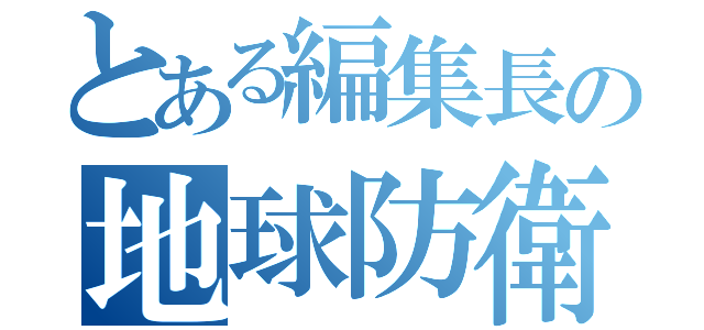 とある編集長の地球防衛（）