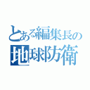 とある編集長の地球防衛（）