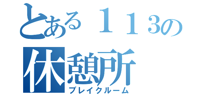 とある１１３の休憩所（ブレイクルーム）