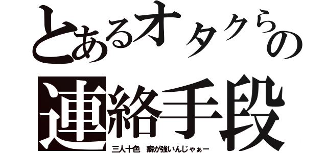 とあるオタクらの連絡手段（三人十色 癖が強いんじゃぁー）