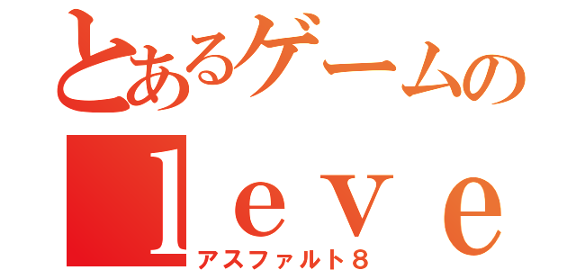 とあるゲームのｌｅｖｅｌ５（アスファルト８）