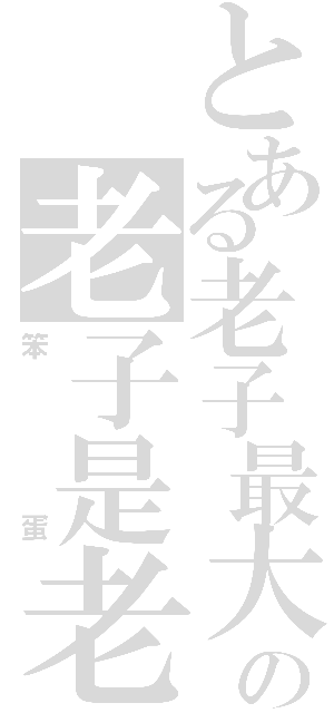 とある老子最大の老子是老子（笨蛋）