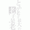 とある老子最大の老子是老子（笨蛋）